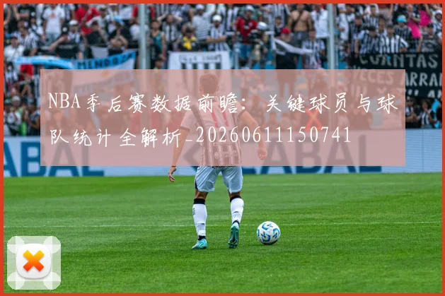 NBA季后赛数据前瞻：关键球员与球队统计全解析_20260611150741
