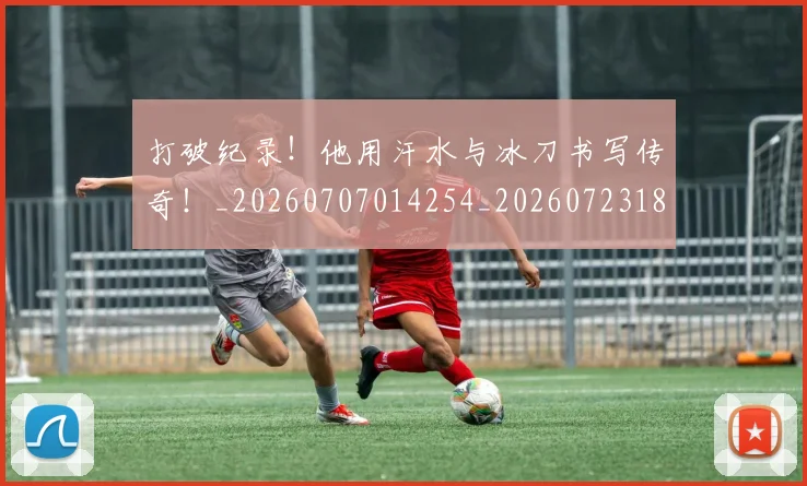 打破纪录！他用汗水与冰刀书写传奇！_20260707014254_20260723182239