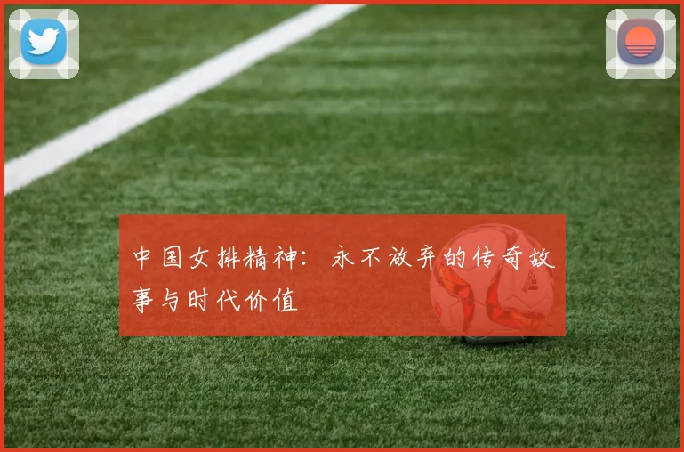 中国女排精神：永不放弃的传奇故事与时代价值