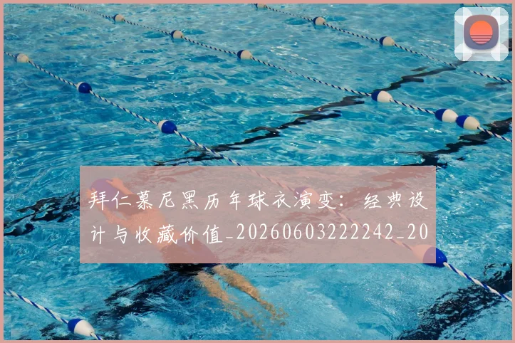 拜仁慕尼黑历年球衣演变：经典设计与收藏价值_20260603222242_20260707014630