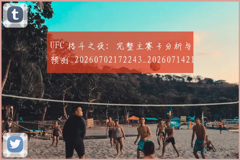 UFC 格斗之夜：完整主赛卡分析与预测_20260702172243_20260714215729