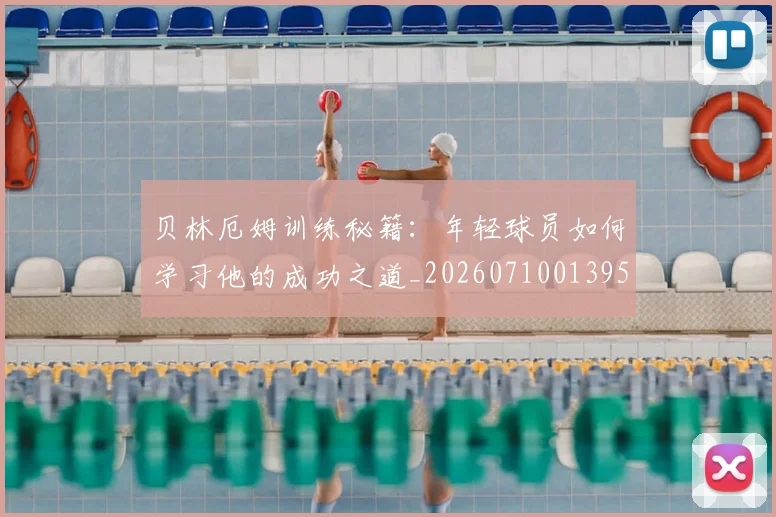 贝林厄姆训练秘籍:年轻球员如何学习他的成功之道_20260710013955