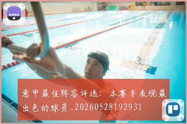 意甲最佳阵容评选:本赛季表现最出色的球员_20260528192931