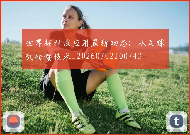 世界杯科技应用最新动态：从足球到转播技术_20260702200743