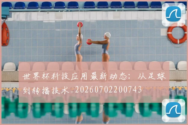 世界杯科技应用最新动态:从足球到转播技术_20260702200743