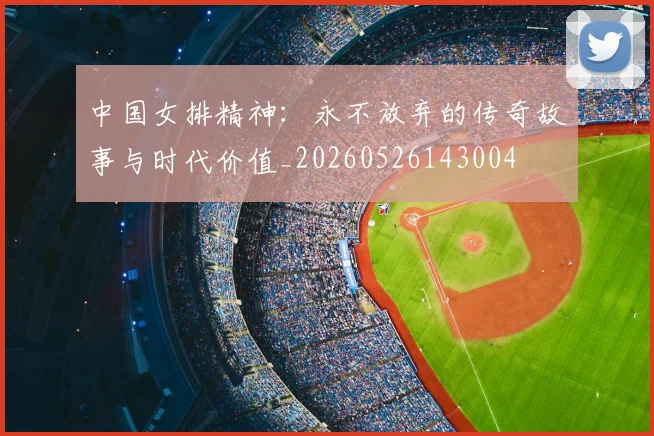 中国女排精神：永不放弃的传奇故事与时代价值_20260526143004