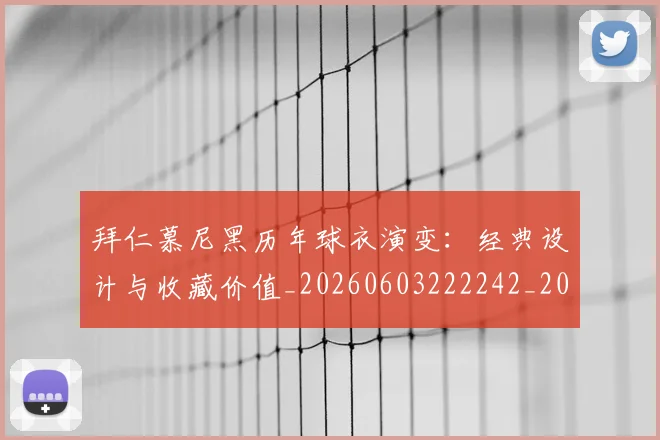 拜仁慕尼黑历年球衣演变：经典设计与收藏价值_20260603222242_20260707014630