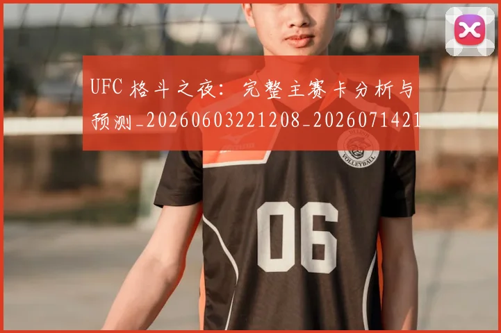 UFC 格斗之夜：完整主赛卡分析与预测_20260603221208_20260714215724