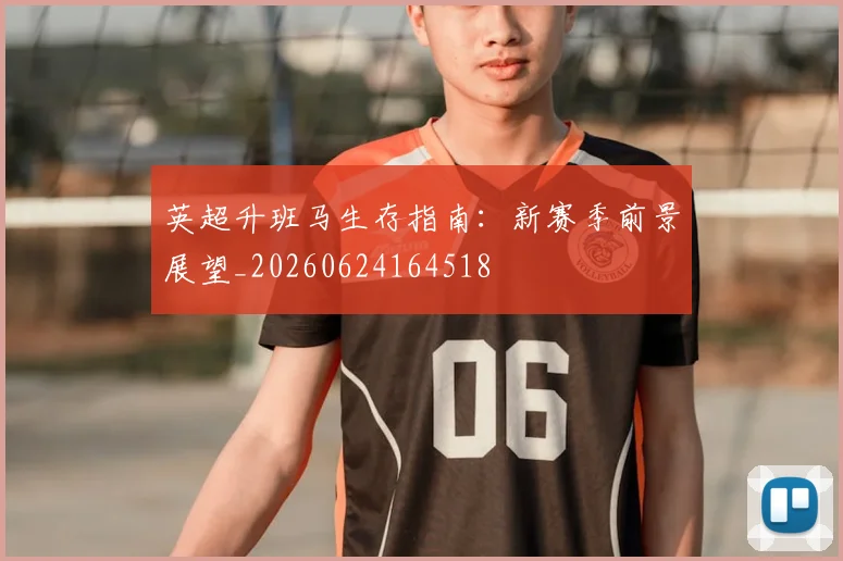 英超升班马生存指南：新赛季前景展望_20260624164518