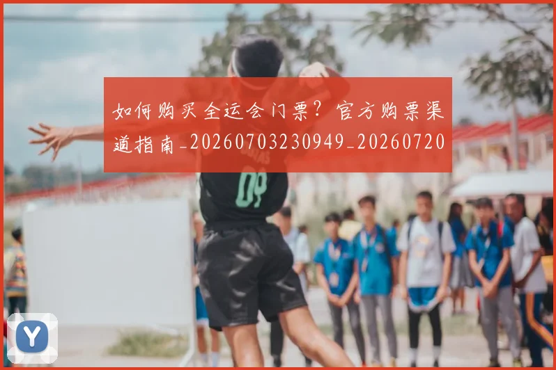 如何购买全运会门票？官方购票渠道指南_20260703230949_20260720183825