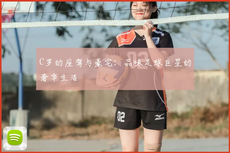 C罗的座驾与豪宅：品味足球巨星的奢华生活