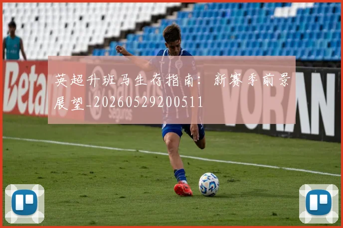 英超升班马生存指南：新赛季前景展望_20260529200511