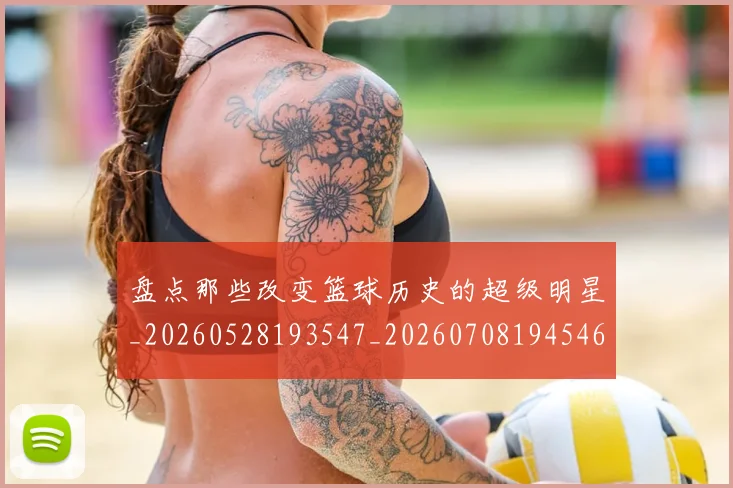 盘点那些改变篮球历史的超级明星_20260528193547_20260708194546