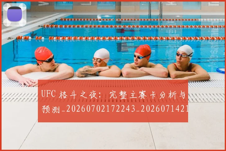 UFC 格斗之夜：完整主赛卡分析与预测_20260702172243_20260714215729