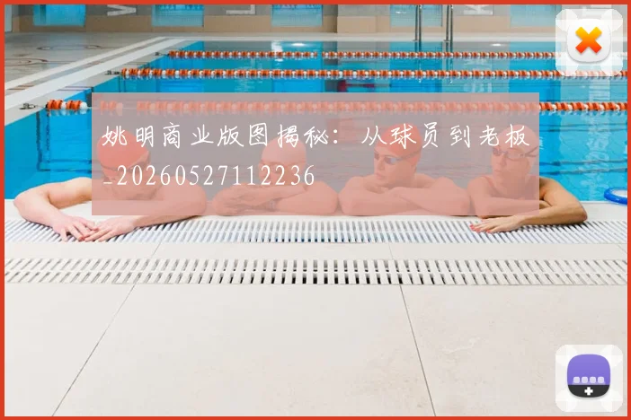 姚明商业版图揭秘:从球员到老板_20260527112236