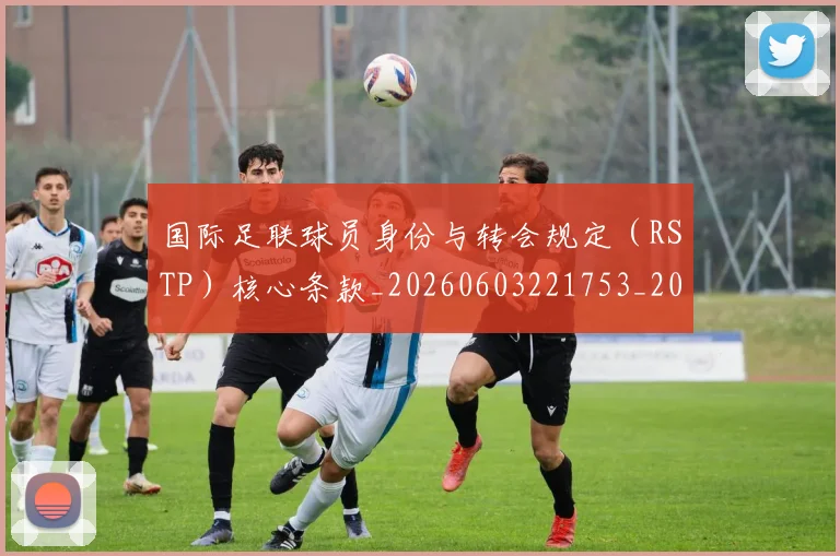 国际足联球员身份与转会规定（RSTP）核心条款_20260603221753_20260703225109