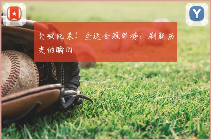 打破纪录!全运会冠军榜,刷新历史的瞬间