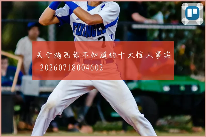 关于梅西你不知道的十大惊人事实_20260718004602