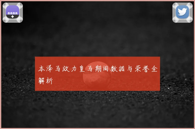 本泽马效力皇马期间数据与荣誉全解析