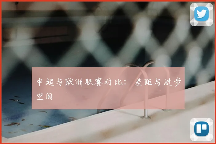 中超与欧洲联赛对比：差距与进步空间