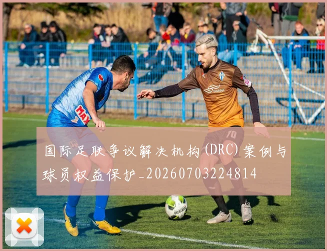 国际足联争议解决机构(DRC)案例与球员权益保护_20260703224814