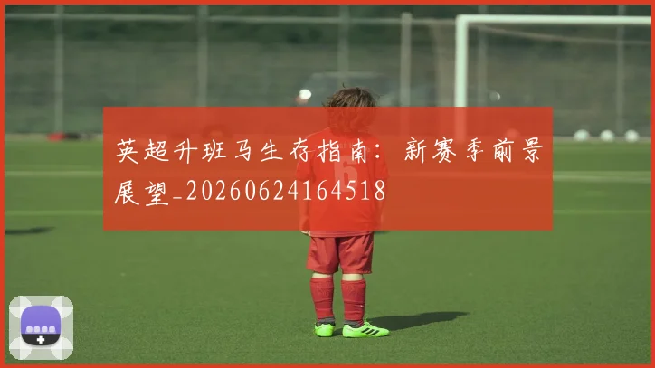 英超升班马生存指南：新赛季前景展望_20260624164518