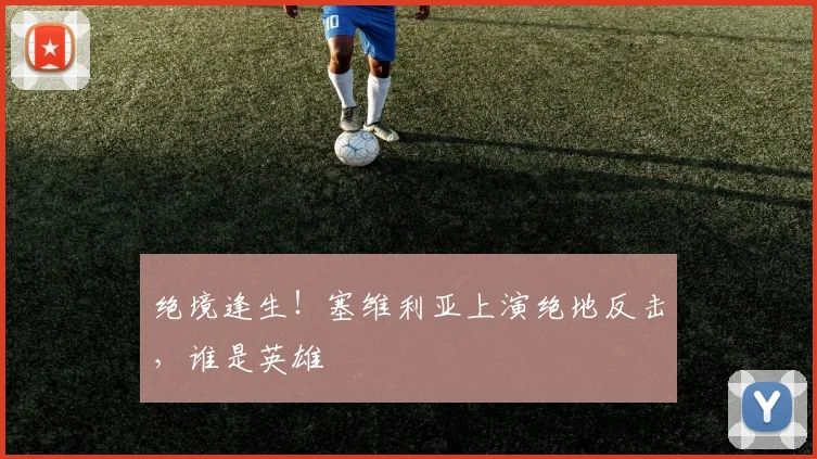 绝境逢生！塞维利亚上演绝地反击，谁是英雄