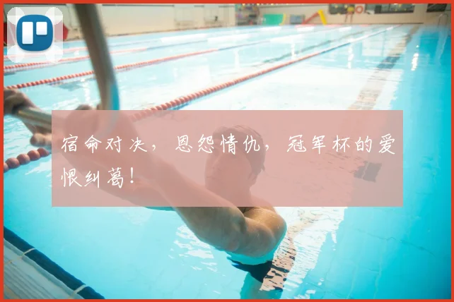 宿命对决，恩怨情仇，冠军杯的爱恨纠葛！