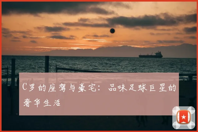 C罗的座驾与豪宅：品味足球巨星的奢华生活