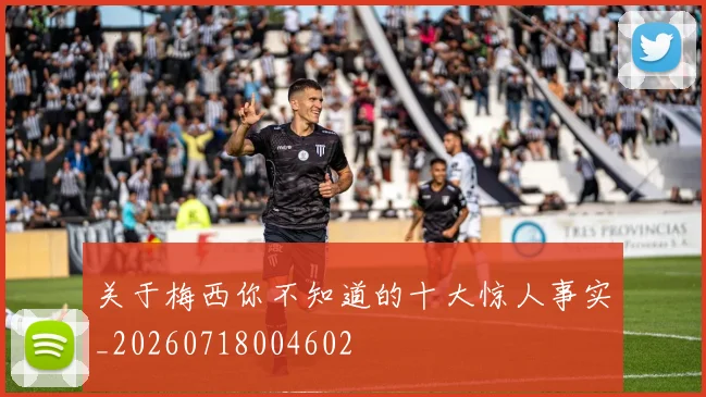 关于梅西你不知道的十大惊人事实_20260718004602